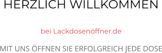 HERZLICH WILLKOMMEN  bei Lackdosenöffner.de MIT UNS ÖFFNEN SIE ERFOLGREICH JEDE DOSE